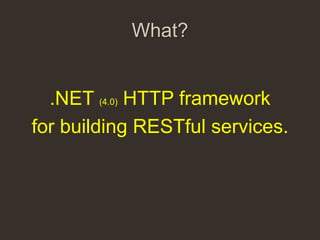 What?


  .NET (4.0) HTTP framework
for building RESTful services.
 