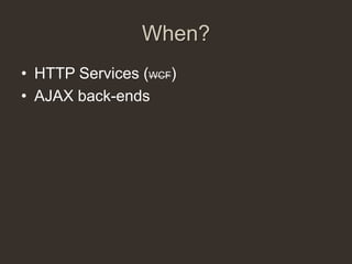 When?
• HTTP Services (WCF)
• AJAX back-ends
 