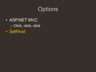 Options
• ASP.NET MVC
  – Click, click, click
• SelfHost
 