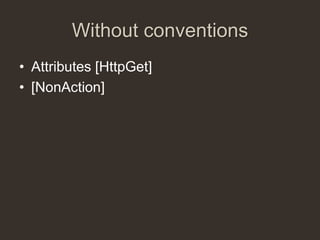 Without conventions
• Attributes [HttpGet]
• [NonAction]
 