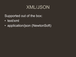 XML/JSON
Supported out of the box:
• text/xml
• application/json (NewtonSoft)
 