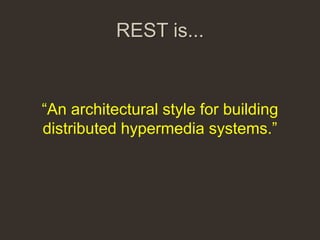 REST is...


“An architectural style for building
distributed hypermedia systems.”
 