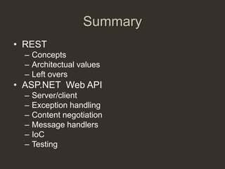Summary
• REST
  – Concepts
  – Architectual values
  – Left overs
• ASP.NET Web API
  –   Server/client
  –   Exception handling
  –   Content negotiation
  –   Message handlers
  –   IoC
  –   Testing
 