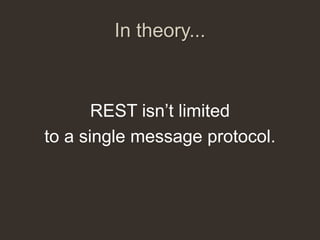 In theory...



       REST isn‟t limited
to a single message protocol.
 