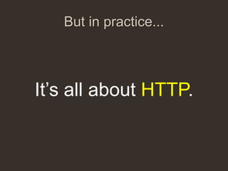 But in practice...



It‟s all about HTTP.
 