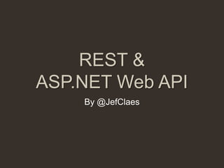 REST &
ASP.NET Web API
    By @JefClaes
 