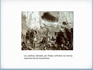 Los católicos liderados por Pelayo enfrentan las fuerzas
superiores de los musulmanes
 