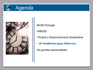 Agenda


                            üBCSD Portugal

                            üWBCSD

                            ü   Porquê o Desenvolvimento Sustentável
       Faça clique para editar o estilo
                            ü   10 Tendências para Observar

                            üAs grandes oportunidades




23/05/10
 