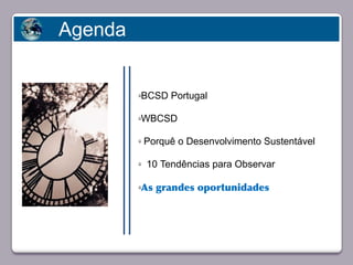 Agenda


                            üBCSD Portugal

                            üWBCSD

                            ü   Porquê o Desenvolvimento Sustentável
       Faça clique para editar o estilo
                            ü   10 Tendências para Observar

                            üAs grandes oportunidades




23/05/10
 
