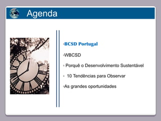 Agenda


                            üBCSD Portugal

                            üWBCSD

                            ü   Porquê o Desenvolvimento Sustentável
       Faça clique para editar o estilo
                            ü   10 Tendências para Observar

                            üAs grandes oportunidades




23/05/10
 
