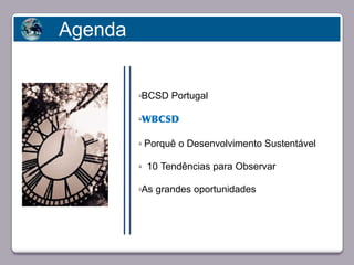 Agenda


                            üBCSD Portugal

                            üWBCSD

                            ü   Porquê o Desenvolvimento Sustentável
       Faça clique para editar o estilo
                            ü   10 Tendências para Observar

                            üAs grandes oportunidades




23/05/10
 