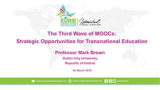 The Third Wave of MOOCs:
Strategic Opportunities for Transnational Education
Professor Mark Brown
Dublin City University
Republic of Ireland
1st March 2019
 
