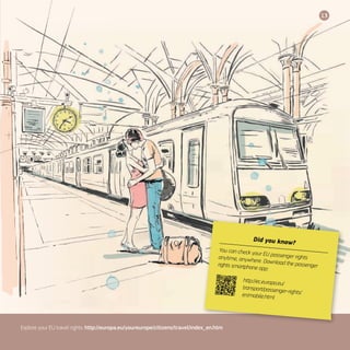 13
Explore your EU travel rights: http://europa.eu/youreurope/citizens/travel/index_en.htm
Did you know?
You can check your EU passenger rightsanytime, anywhere. Download the passengerrights smartphone app:
http://ec.europa.eu/
transport/passenger-rights/en/mobile.html
 