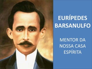EURÍPEDES
BARSANULFO
MENTOR DA
NOSSA CASA
ESPÍRITA
 