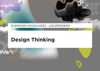 EuripEdEs magalhãEs - @EuripEdEsm




Design Thinking
 