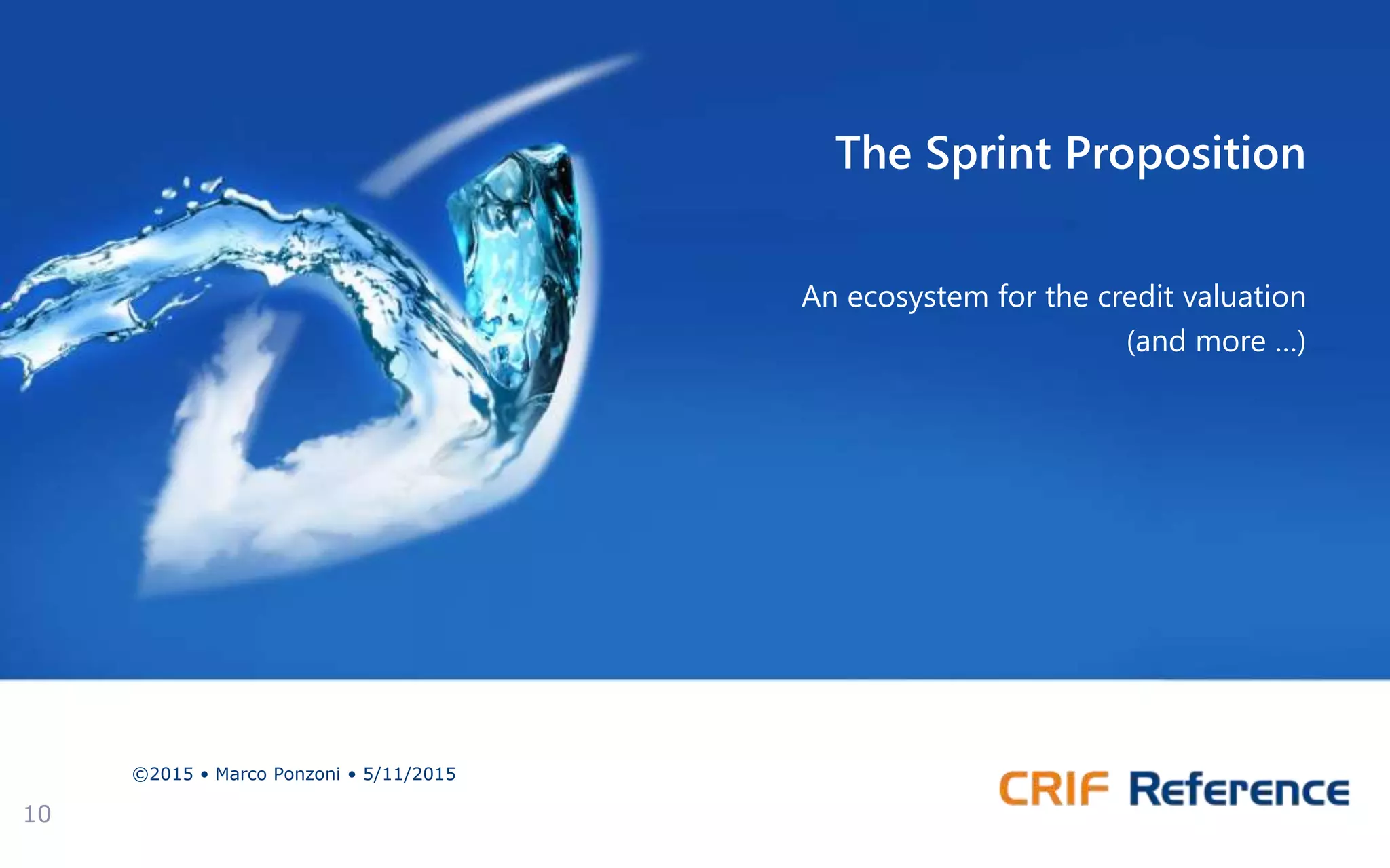 The Sprint Proposition
An ecosystem for the credit valuation
(and more …)
©2015 • Marco Ponzoni • 5/11/2015
10
 