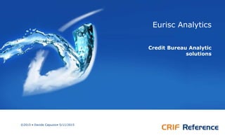 Eurisc Analytics
Credit Bureau Analytic
solutions
©2015 • Davide Capuzzo• 5/11/2015
 