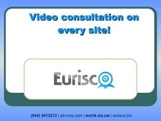 Video consultation on every site ! (044) 5412213  | ab-corp.com |  euris.co.ua  | eurisco.biz 