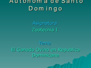 Universidad Autónoma de Santo Domingo   Asignatura  Zootecnia I   Tema   El Ganado Ovino en Republica Dominicana 