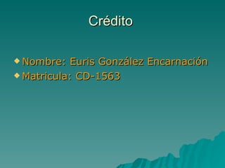 Crédito  <ul><li>Nombre: Euris González Encarnación  </li></ul><ul><li>Matricula: CD-1563  </li></ul>