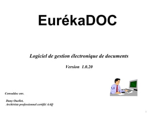 EurékaDOC   Logiciel de gestion électronique de documents Version  1.0.20 Consuldoc enr. Dany Ouellet,  Archiviste professionnel certifié AAQ 