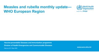 Vaccine-preventable Diseases and Immunization programme
Division of Health Emergencies and Communicable Diseases
Data as of 01 May 2020
Measles and rubella monthly update—
WHO European Region
www.euro.who.int
 