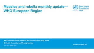 Vaccine-preventable Diseases and Immunization programme
Division of country health programmes
Data as of 05 May 2021
Measles and rubella monthly update—
WHO European Region
www.euro.who.int
 