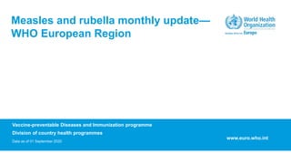 Vaccine-preventable Diseases and Immunization programme
Division of country health programmes
Data as of 01 September 2020
Measles and rubella monthly update—
WHO European Region
www.euro.who.int
 