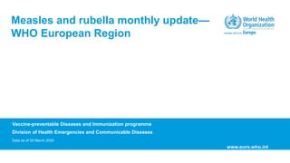 Vaccine-preventable Diseases and Immunization programme
Division of Health Emergencies and Communicable Diseases
Data as of 05 March 2020
Measles and rubella monthly update—
WHO European Region
www.euro.who.int
 