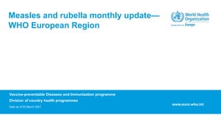 Vaccine-preventable Diseases and Immunization programme
Division of country health programmes
Data as of 02 March 2021
Measles and rubella monthly update—
WHO European Region
www.euro.who.int
 