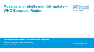 Vaccine-preventable Diseases and Immunization programme
Division of country health programmes
Data as of 29 July 2020
Measles and rubella monthly update—
WHO European Region
www.euro.who.int
 