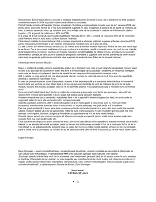 Deocamdată, Banca Naţională nu a anunţat o strategie detaliată pentru trecerea la euro, dar a atenţionat că ţinta adoptării
monedei europene în 2014 ar putea fi ratată dacă inflaţia nu va scădea.
Potrivit fostului ministru al finanţelor Varujan Vosganian, România ar putea adopta moneda euro de la 1 ianuarie 2014, dar
pentru acest lucru este nevoie de o mai bună disciplină bugetară. În plus, Vosganian a declarat că se speră ca România să
intre, la debutul deceniului viitor, pe coridorul euro, cu o inflaţie care să se încadreze în criteriile de la Maastricht (deficit
bugetar < 3% şi gradul de îndatorare < 60% din PIB).
El a arătat că a fost menţinut ca perioadă pregătitoare intervalul 2012 - 2014, urmând ca 1 ianuarie 2014 să fie momentul
când România trece în zona euro, conform Ziarului Financiar.
Fără măsuri hotărâte în domeniu fiscal, fără o creştere importantă a eficienţei politicilor bugetare şi fiscale, obiectivul 2012
pentru mecanismul intermediar şi 2014 pentru introducerea monedei euro, va fi greu de atins.
Cu alte cuvinte, ar fi extrem de uşor de spus că, de mâine, euro e moneda noastră naţională, fiindcă de facto am trecut deja
la ea de ieri. Dar a recunoaşte realitatea e tot una cu a trece la o adoptare rapidă a monedei unice, iar nouă tocmai criteriile
de la Maastricht nu ne convin. Dacă ne-am încadra repede în condiţionalităţile de inflaţie impuse, ar trebui să ne asumăm
falimentele şi şomajul pe care acum le substituim prin politici monetare şi bugetare care aruncă pierderea pe umerii tuturor
celor lipsiţi de protecţie politică sau sindicală, idee susţinută de analistul Ionuţ Bălan de la Jurnalul Naţional.
Influenţe şi efecte la scara blocului
Deşi e o problemă socială, oamenii suportă deja preţuri ca-n Occident. Mai mult, ei sunt obişnuiţi să calculeze în euro, după
ce abia s-au dezvăţat de socotelile în dolari. Mai bine s-ar recunoaşte că nu populaţia-i problema, ci miniştrii şi managerii,
aceia care se feresc să vorbească deschis de beneficiile sau neajunsurile implementării monedei unice.
Atât în relaţia cu piaţa externă, cât mai ales pe piaţa internă, moneda de referinţă este de mult timp euro dar raportările
(bilanţul şi balanţa) se raportează în lei.
În ceea ce priveşte impactul vizual al populaţiei, aceasta a fost deja obişnuită şi a reacţionat destul de bine în momentul
trecerii de la leul vechi la cel nou. Chiar dacă şi în ziua de azi avem tendinţa de vorbi de milioane de lei în loc de sute,
impactul social a fost scurt şi acceptat, ceea ce ne dă semnale pozitive în acceptarea pe piaţă a monedei euro ca monedă
unică.
Euro este mai îndrăgit decât leul, fiind şi un mijloc de conservare a resurselor unor familii sau persoane, „stocurile” de
rezervă fiind în mare parte păstrate în euro, acasă sub saltea sau la bancă în depozite.
Problema majoră este cea a veniturilor, majoritatea fiind în lei în special în sistemul bugetar (de stat), iar acolo unde se
negociază salarii în euro, ele se transformă în moneda naţională.
Salariile populaţiei autohtone, atât în sistemul bugetar cât şi în marea parte a celui privat, sunt cu mult sub media
europeană, transformarea acestora direct în euro având un impact psihologic mai grav decât ar fi în realitate.
Cea mai gravă problemă în acest sens este corelarea veniturilor şi transformarea lor în euro. Aici apar marile discrepanţe,
salariul mediu în statele UE este de aproximativ 1.800 de euro. Ţările europene în care muncitorii primesc cele mai mici
retribuţii sunt Ungaria, Slovacia, Bulgaria şi România cu o aproximare de 400 de euro salariul mediu.
Preţurile pentru servicii sau consum au ajuns să sfideze concurenţa europeană, pentru unele dintre acestea preţul sau
costurile fiind mai mari decât media UE.
Chiar dacă ne-am obişnuit cu acest concept de euro, ştim să ne calculăm şi să ne raportăm la această monedă, dacă nivelul
salarial nu se apropie de trendul european, parcă nu ne-am dori schimbarea monedei. Frica de a purta euro în loc de lei în
mod oficial, nu va scădea preţurile existente deja pe piaţă, dar nici nu va ridica nivelul salarial. Ori euro ori lei, nu contează
până la urmă ce-or fi, principalul ca numărul lor să fie destul de mare când ne intră în buzunar, şi cât mai redus când îi dăm.
Eugen Farcaşiu
Dana Someşan – expert contabil bistriţean, conştientizează beneficiile, cel puţin contabile ale renunţării la diferenţele de
curs valutar care influenţează, în contabilitatea IMM-urilor cel puţin, aproape toate soldurile unei balanţe.
„Fluctuaţia cursului valutar face mult rău în economia unei întreprinderi, pe când dacă ştii că lucrezi numai în euro, acestea
ar dispărea. Diferenţele de curs valutar, cu toate suişurile sau coborâşurile de la o lună la alta, pot influenţa de multe ori în
negativ profitul acelei întreprinderi, creanţele la sfârşit de lună, care, conform metodologiilor, trebuie evaluate după cursul
monedei de referinţă”, a declarat pentru Gazeta de Bistriţa, Dana Someşan.
Scorul actual:
3.2/5 Stele. (28 voturi)
1
 