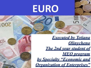EURO
Executed by Tetiana
Olinycheno
The 2nd year student of
MEO program
by Specialty “Economic and
Organization of Enterprises”
 
