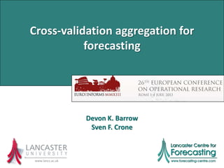 Cross-validation aggregation for
forecasting
www.lancs.ac.uk
Devon K. Barrow
Sven F. Crone
 