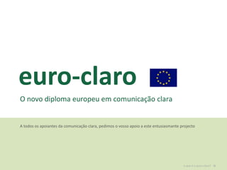 euro-claro O novo diploma europeu em comunicação clara A todos os apoiantes da comunicação clara, pedimos o vosso apoio a este entusiasmante projecto » o que é o euro-claro? 