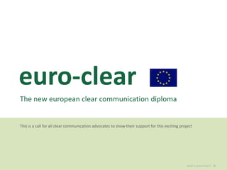 euro-clear Theneweuropeanclearcommunication diploma Thisis a call for allclearcommunicationadvocates to show theirsupport for thisexcitingproject » whatiseuro-clear? 