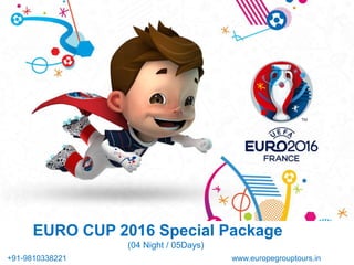 EURO CUP 2016 Special Package
www.europegrouptours.in+91-9810338221
(04 Night / 05Days)
 