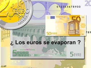 ¿ Los euros se evaporan ? JLAP  