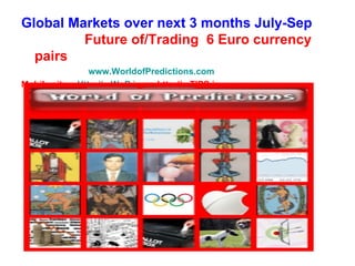Global Markets over next 3 months July-Sep
         Future of/Trading 6 Euro currency
  pairs
                 www.WorldofPredictions.com
Mobile site   Http://mWoP.in or http://mTIPS.in
 