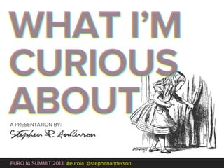 WHAT I’M
CURIOUS
ABOUT
A PRESENTATION BY:

Stephen P. Anderson

EURO IA SUMMIT 2013 #euroia @stephenanderson
 
