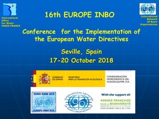 International
Office
For Water
PARIS-FRANCE
International
Network
Of Basin
Organizations
16th EUROPE INBO
Seville, Spain
17-20 October 2018
Conference for the Implementation of
the European Water Directives
 