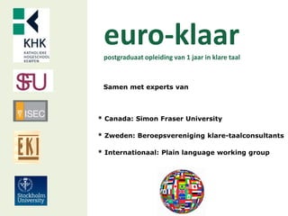 euro-klaarpostgraduaat opleiding van 1 jaar in klare taal
Samen met experts van
* Canada: Simon Fraser University
* Zweden: Beroepsvereniging klare-taalconsultants
* Internationaal: Plain language working group
 