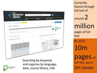 Currently:
Search through
full text of
around 2
million
pages of full
text
By 2015:
10m
pages of
full text, up to
2m issues
Searching by keyword,
and organise by language,
date, source library, title
 