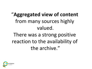 “Aggregated view of content
from many sources highly
valued.
There was a strong positive
reaction to the availability of
the archive.”
 