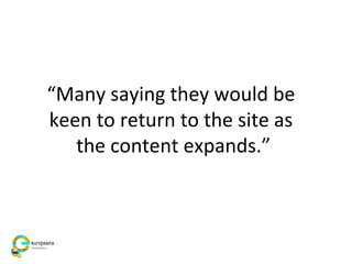 “Many saying they would be
keen to return to the site as
the content expands.”
 