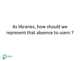 As libraries, how should we
represent that absence to users ?
 