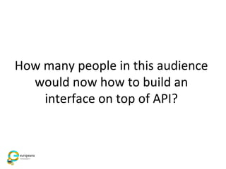 How many people in this audience
would now how to build an
interface on top of API?
 