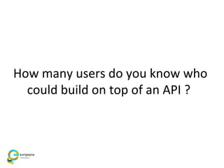 How many users do you know who
could build on top of an API ?
 