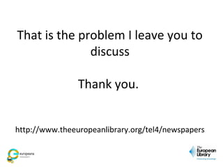 That is the problem I leave you to
discuss
Thank you.
http://www.theeuropeanlibrary.org/tel4/newspapers
 