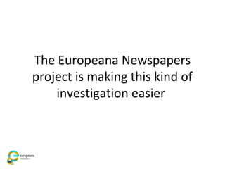 The Europeana Newspapers
project is making this kind of
investigation easier
 